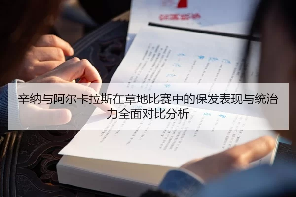 辛纳与阿尔卡拉斯在草地比赛中的保发表现与统治力全面对比分析