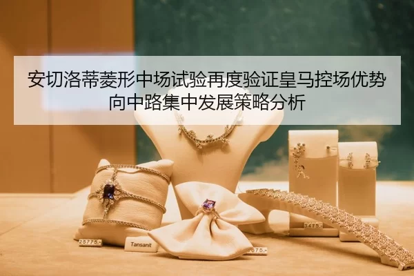 安切洛蒂菱形中场试验再度验证皇马控场优势向中路集中发展策略分析