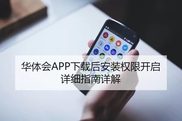 华体会APP下载后安装权限开启详细指南详解