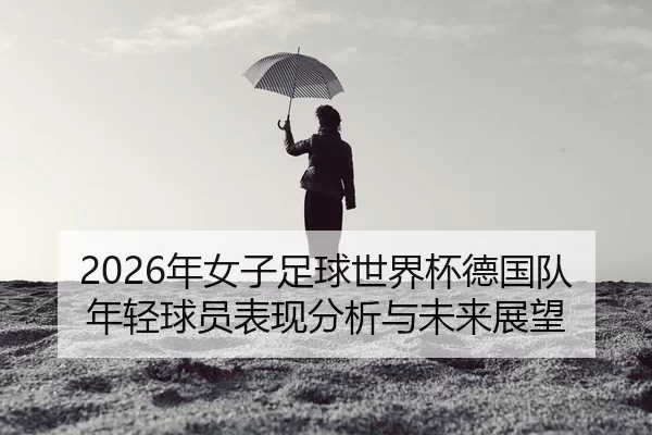 nian-nv-zi-zu-qiu-shi-jie-bei-de-guo-dui-nian-qing-qiu-yuan-biao-xian-fen-xi-yu-wei-lai-zhan-wang-2-200.jpg