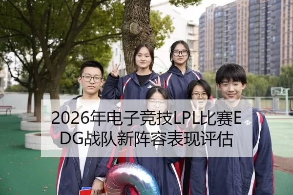 2026年电子竞技LPL比赛EDG战队新阵容表现评估