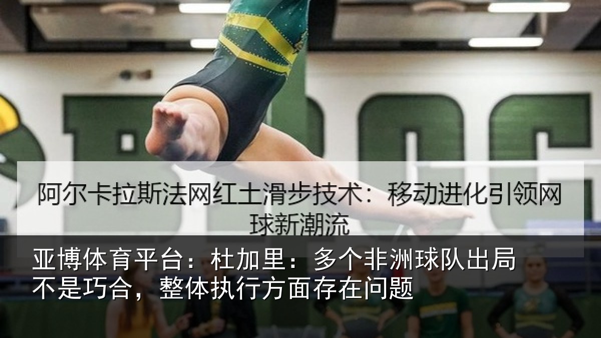 亚博体育平台:杜加里:多个非洲球队出局不是巧合,整体执行方面存在问题
