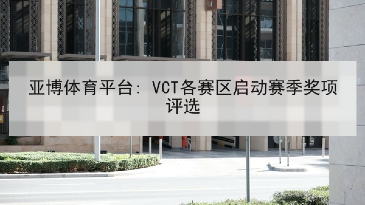 亚博体育平台: VCT各赛区启动赛季奖项评选