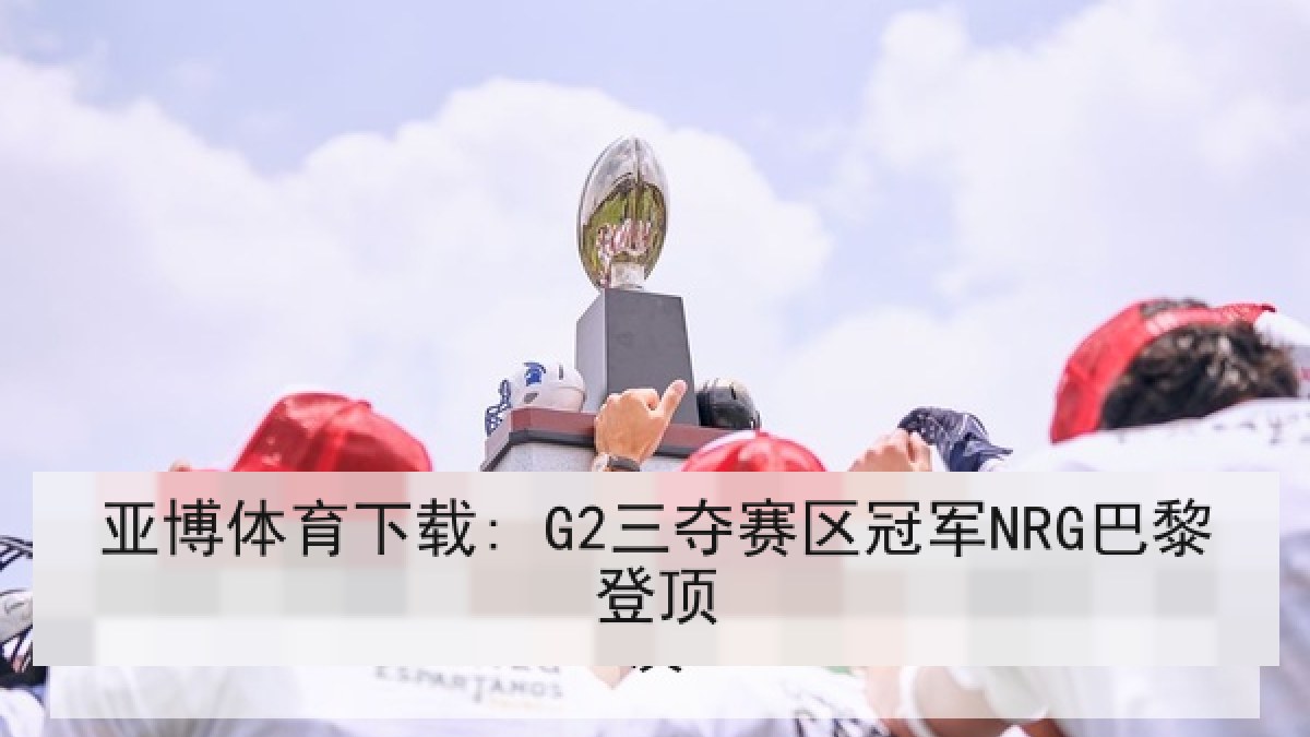 亚博体育下载: G2三夺赛区冠军NRG巴黎登顶