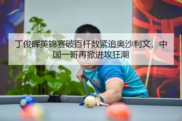 丁俊晖英锦赛破百杆数紧追奥沙利文，中国一哥再掀进攻狂潮