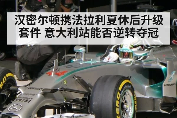 汉密尔顿携法拉利夏休后升级套件 意大利站能否逆转夺冠