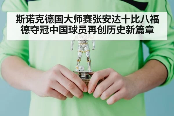 斯诺克德国大师赛张安达十比八福德夺冠中国球员再创历史新篇章