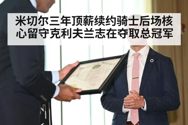 米切尔三年顶薪续约骑士后场核心留守克利夫兰志在夺取总冠军
