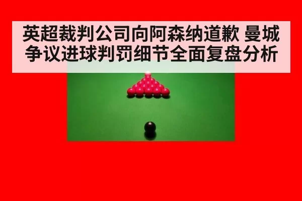 英超裁判公司向阿森纳道歉 曼城争议进球判罚细节全面复盘分析