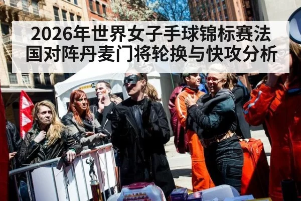 2026年世界女子手球锦标赛法国对阵丹麦门将轮换与快攻分析